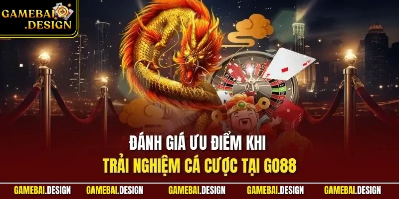 Đánh giá ưu điểm khi trải nghiệm cá cược tại GO88