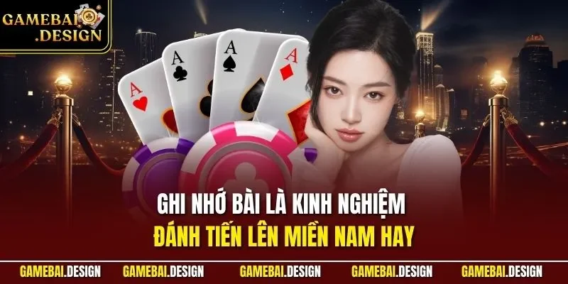 Ghi nhớ bài là kinh nghiệm đánh Tiến Lên Miền Nam hay