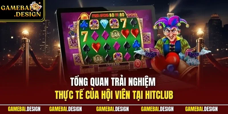 Tổng quan trải nghiệm thực tế của hội viên tại HITCLUB